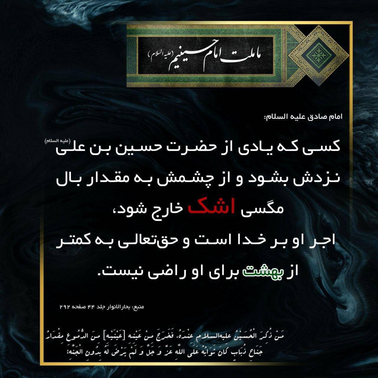 کسى که یادى از حضرت حسین بن على (علیه السلام) نزدش بشود و از چشمش به مقدار بال مگسی اشک خارج شود، اجر او بر خدا است و حقتعالی به کمتر از بهشت براى او راضى نیست.